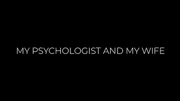 My psychologist, my wife and my dick. Blowjob. POV. Close-Up. A real course of psychotherapy. (AI).